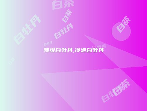 特级白牡丹,冷泡白牡丹