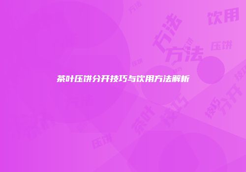 茶叶压饼分开技巧与饮用方法解析