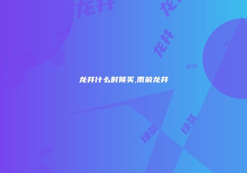 龙井什么时候买,雨前龙井