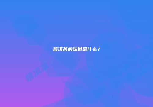 普洱茶的味道是什么？