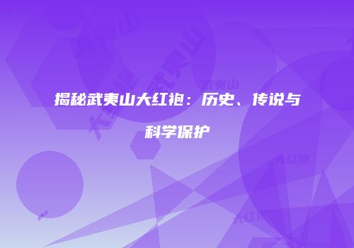 揭秘武夷山大红袍：历史、传说与科学保护