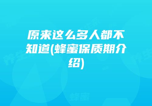 原来这么多人都不知道(蜂蜜保质期介绍)