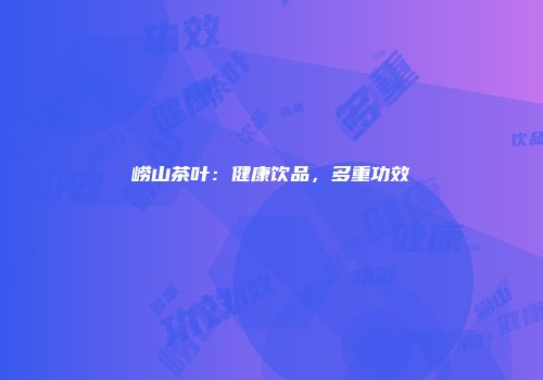 崂山茶叶：健康饮品，多重功效