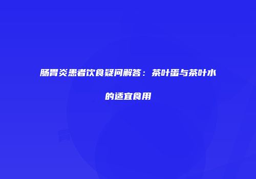 肠胃炎患者饮食疑问解答：茶叶蛋与茶叶水的适宜食用