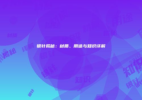 银针揭秘：材质、用途与知识详解