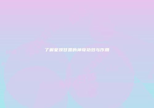 了解蒙顶甘露的神奇功效与作用