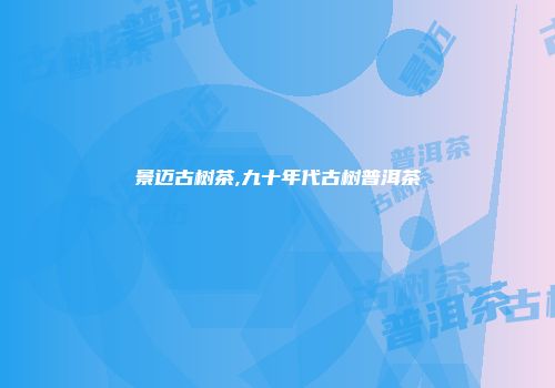 景迈古树茶,九十年代古树普洱茶