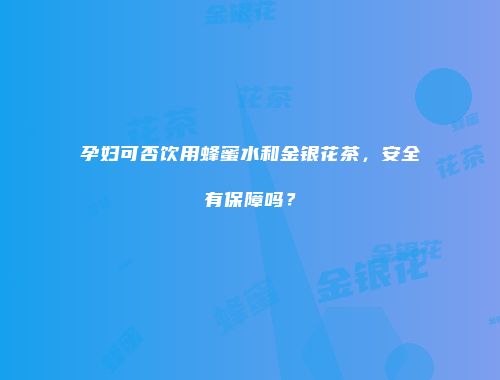 孕妇可否饮用蜂蜜水和金银花茶，安全有保障吗？