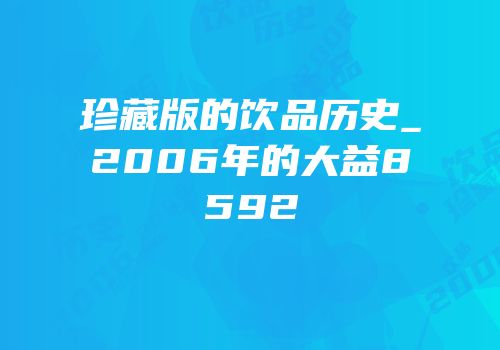 珍藏版的饮品历史_2006年的大益8592
