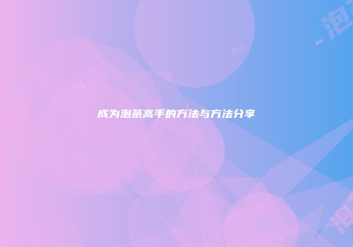 成为泡茶高手的方法与方法分享