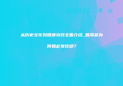 从历史文化到健康功效全面介绍_普洱茶为何如此受欢迎？