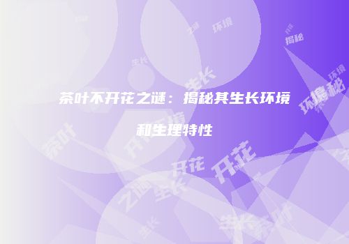 茶叶不开花之谜：揭秘其生长环境和生理特性