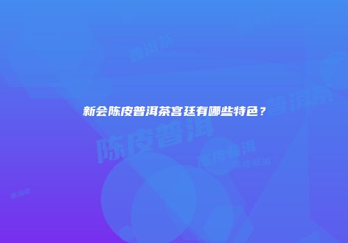 新会陈皮普洱茶宫廷有哪些特色？