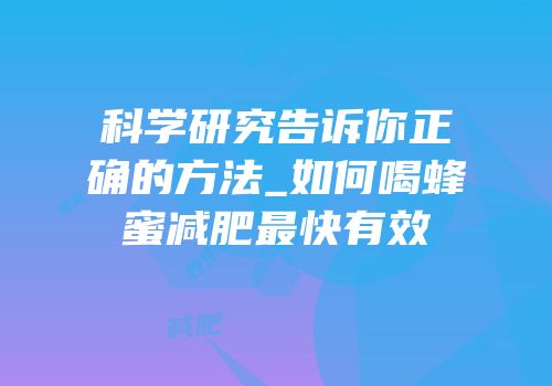 科学研究告诉你正确的方法_如何喝蜂蜜减肥最快有效
