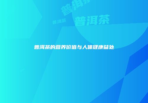 普洱茶的营养价值与人体健康益处