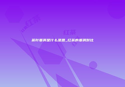 茶叶萎凋是什么意思_红茶的萎凋对比