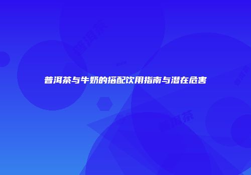普洱茶与牛奶的搭配饮用指南与潜在危害