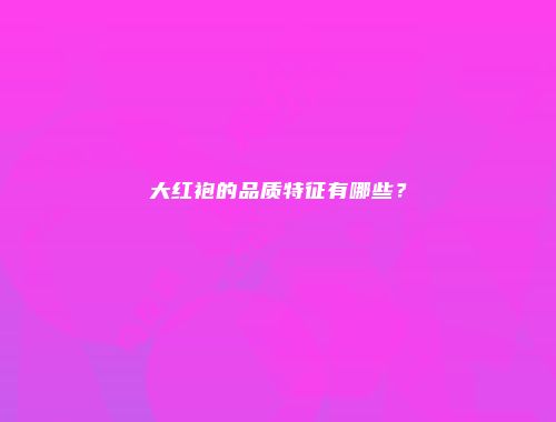 大红袍的品质特征有哪些？