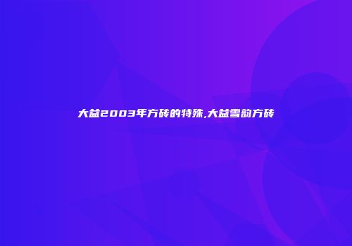 大益2003年方砖的特殊,大益雪韵方砖