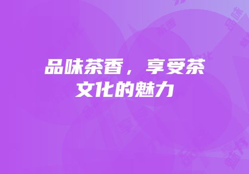 品味茶香，享受茶文化的魅力
