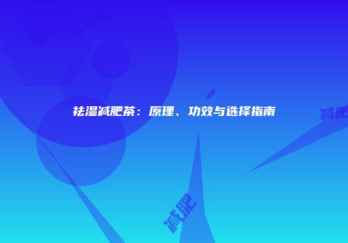 祛湿减肥茶：原理、功效与选择指南