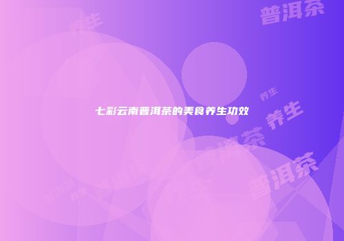 七彩云南普洱茶的美食养生功效