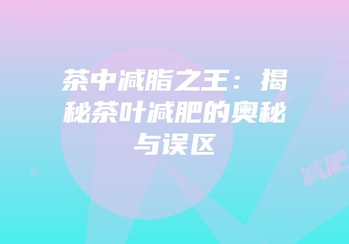 茶中减脂之王：揭秘茶叶减肥的奥秘与误区
