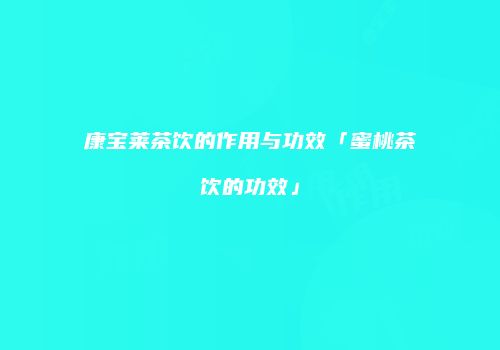 康宝莱茶饮的作用与功效「蜜桃茶饮的功效」