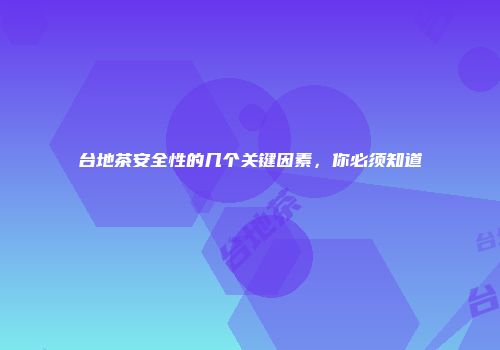 台地茶安全性的几个关键因素，你必须知道