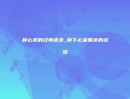 静心茶的经典语录_静下心来喝茶的说说