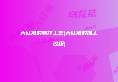 大红袍的制作工艺(大红袍的加工过程)