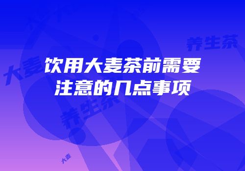 饮用大麦茶前需要注意的几点事项