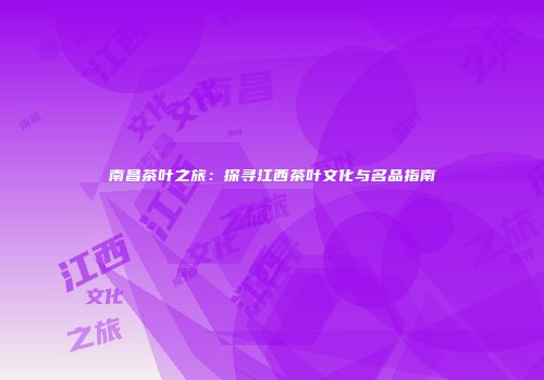 南昌茶叶之旅：探寻江西茶叶文化与名品指南