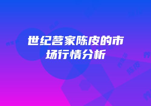 世纪茗家陈皮的市场行情分析