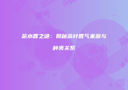 茶水香之谜：揭秘茶叶香气来源与种类关系