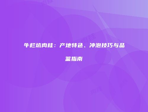 牛栏坑肉桂：产地特色、冲泡技巧与品鉴指南