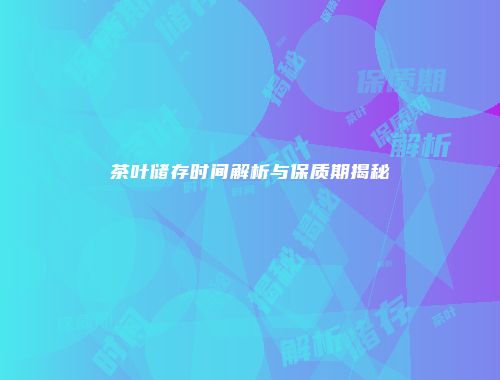 茶叶储存时间解析与保质期揭秘