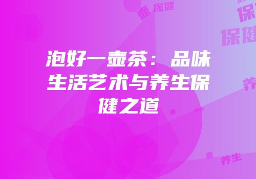 泡好一壶茶：品味生活艺术与养生保健之道