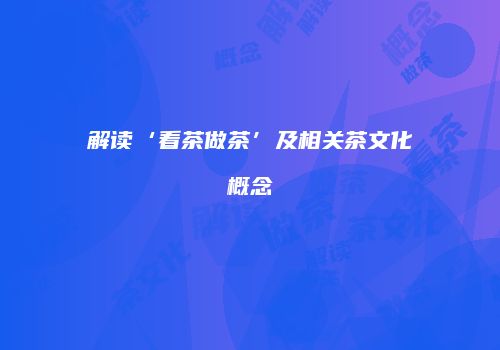 解读‘看茶做茶’及相关茶文化概念