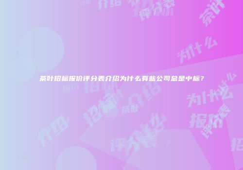 茶叶招标报价评分表介绍为什么有些公司总是中标？
