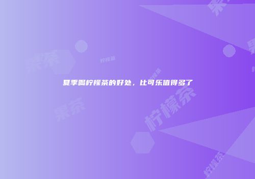 夏季喝柠檬茶的好处，比可乐值得多了