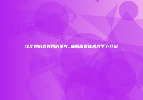 让你喝到最好喝的茶叶_金骏眉最佳采摘季节介绍