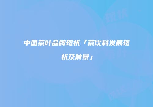 中国茶叶品牌现状「茶饮料发展现状及前景」