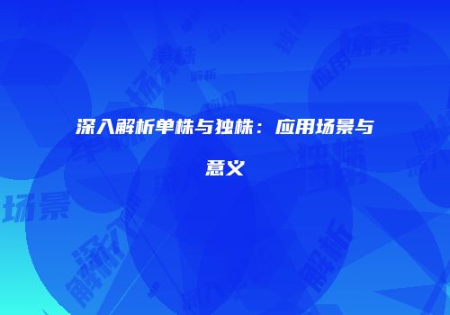 深入解析单株与独株：应用场景与意义