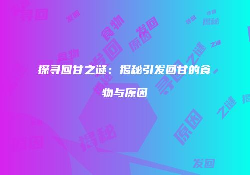 探寻回甘之谜：揭秘引发回甘的食物与原因