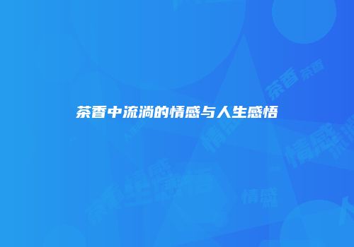 茶香中流淌的情感与人生感悟
