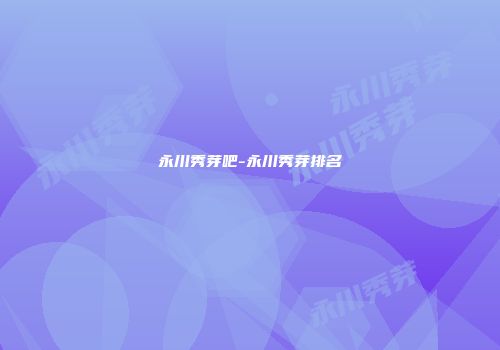 永川秀芽吧-永川秀芽排名