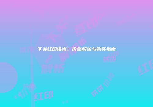 下关红印铁饼：价格解析与购买指南