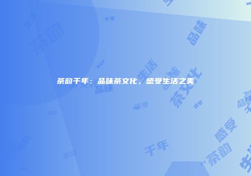 茶韵千年：品味茶文化，感受生活之美