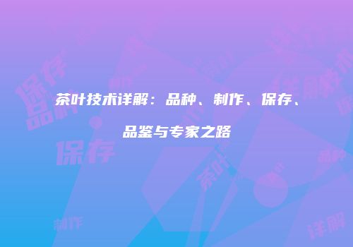 茶叶技术详解：品种、制作、保存、品鉴与专家之路